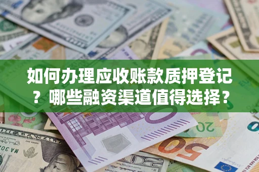 北京如何办理应收账款质押登记？哪些融资渠道值得选择？