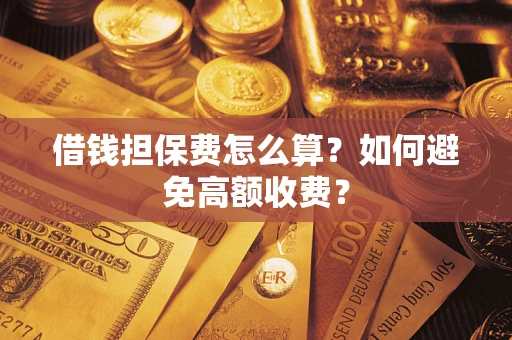 北京借钱担保费怎么算？如何避免高额收费？