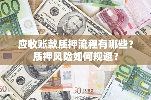 北京应收账款质押流程有哪些？质押风险如何规避？