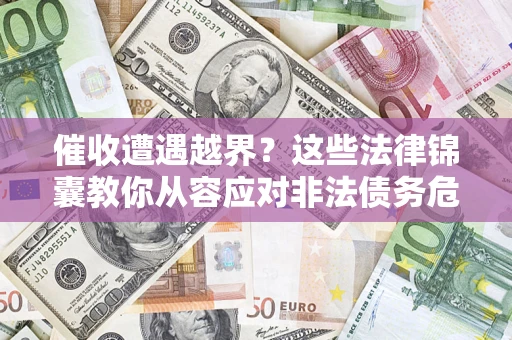 北京催收遭遇越界？这些法律锦囊教你从容应对非法债务危机