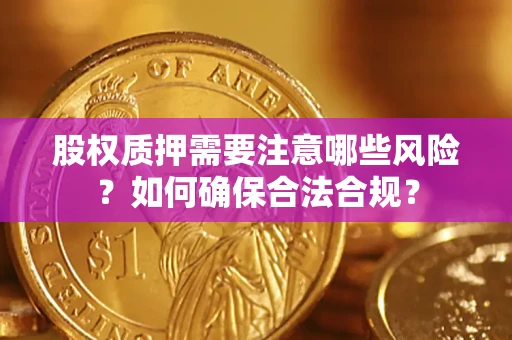 北京股权质押需要注意哪些风险？如何确保合法合规？