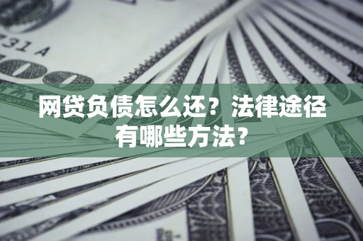 北京网贷负债怎么还？法律途径有哪些方法？