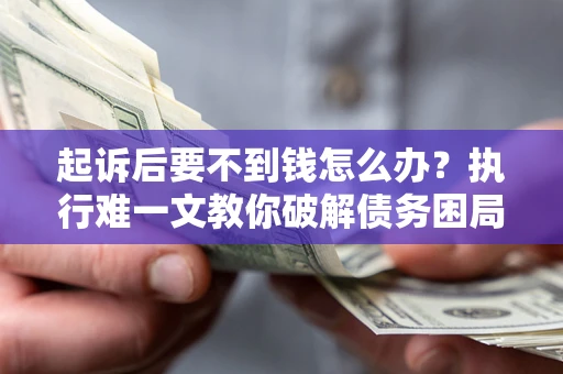 北京起诉后要不到钱怎么办？执行难一文教你破解债务困局