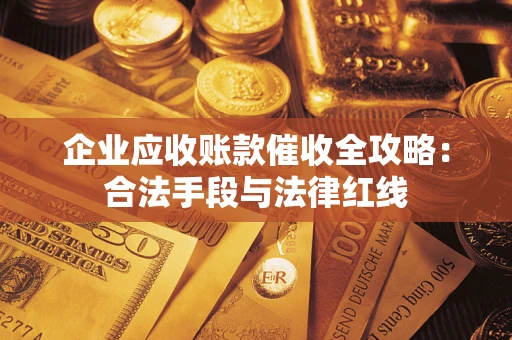 北京企业应收账款催收全攻略：合法手段与法律红线