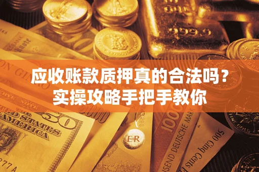 北京应收账款质押真的合法吗？实操攻略手把手教你