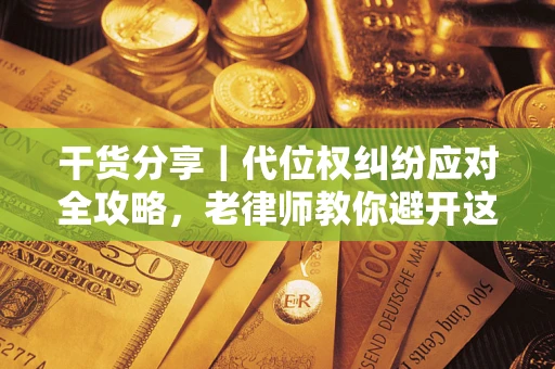 北京干货分享｜代位权纠纷应对全攻略，老律师教你避开这5大雷区