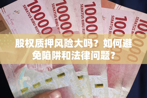北京股权质押风险大吗？如何避免陷阱和法律问题？