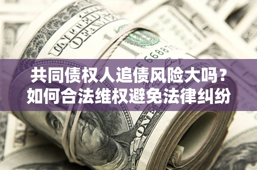 北京共同债权人追债风险大吗？如何合法维权避免法律纠纷？