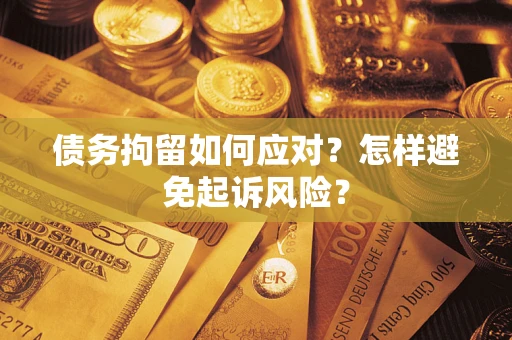 北京债务拘留如何应对？怎样避免起诉风险？