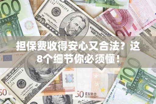 北京担保费收得安心又合法？这8个细节你必须懂！