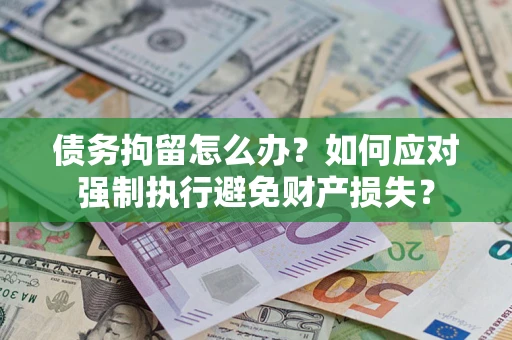 北京债务拘留怎么办？如何应对强制执行避免财产损失？