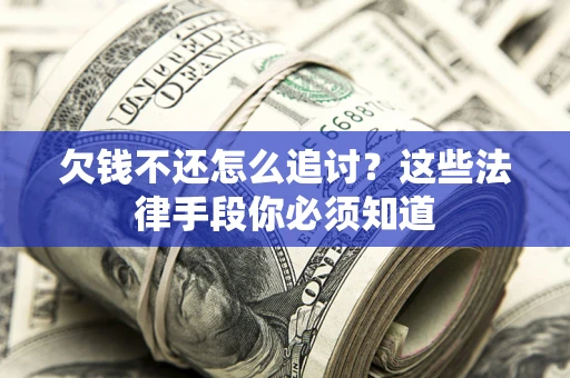 北京欠钱不还怎么追讨？这些法律手段你必须知道