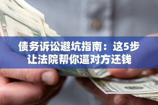 北京债务诉讼避坑指南：这5步让法院帮你逼对方还钱