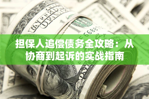 北京担保人追偿债务全攻略:从协商到起诉的实战指南 北京担保人追偿债务全攻略:从协商到起诉的实战指南
