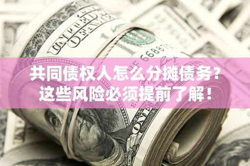 北京共同债权人怎么分摊债务？这些风险必须提前了解！
