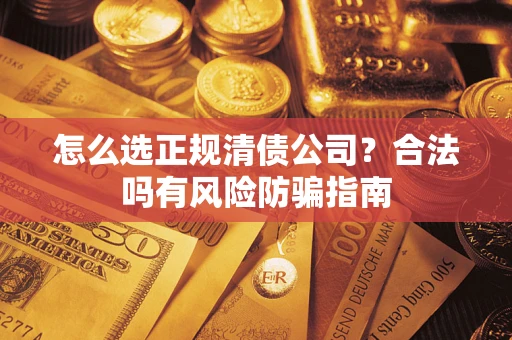 北京怎么选正规清债公司？合法吗有风险防骗指南