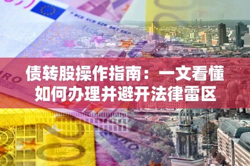北京债转股操作指南：一文看懂如何办理并避开法律雷区