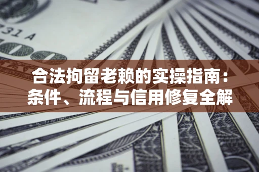北京合法拘留老赖的实操指南:条件、流程与信用修复全解析 北京合法拘留老赖的实操指南:条件、流程与信用修复全解析