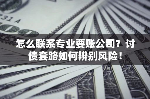 北京怎么联系专业要账公司？讨债套路如何辨别风险！