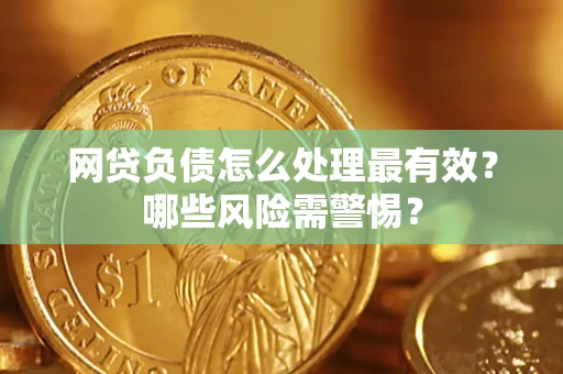 北京网贷负债怎么处理最有效？哪些风险需警惕？