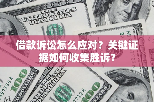 北京借款诉讼怎么应对？关键证据如何收集胜诉？