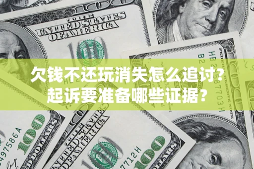 北京欠钱不还玩消失怎么追讨？起诉要准备哪些证据？