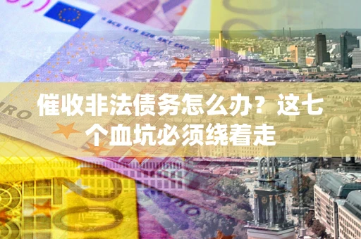 北京催收非法债务怎么办？这七个血坑必须绕着走