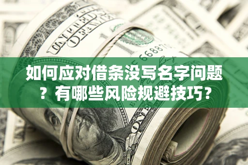 北京如何应对借条没写名字问题？有哪些风险规避技巧？