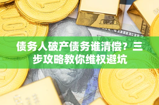 北京债务人破产债务谁清偿？三步攻略教你维权避坑