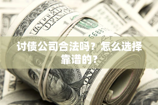北京讨债公司合法吗？怎么选择靠谱的？