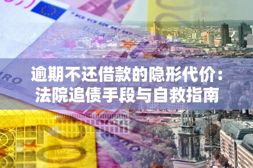 北京逾期不还借款的隐形代价：法院追债手段与自救指南