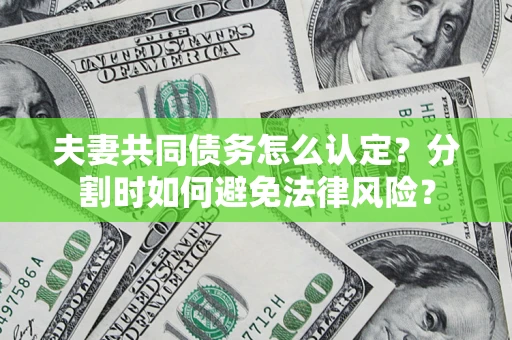 北京夫妻共同债务怎么认定？分割时如何避免法律风险？
