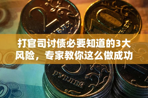 北京打官司讨债必要知道的3大风险，专家教你这么做成功率飙升