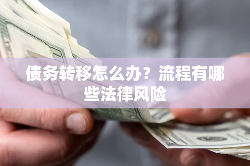 北京债务转移怎么办？流程有哪些法律风险