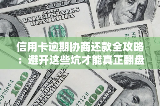北京信用卡逾期协商还款全攻略：避开这些坑才能真正翻盘